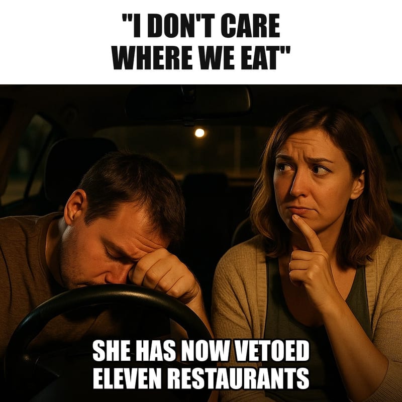A husband in the driver's seat of a parked car at night looking exhausted and hungry, forehead on the steering wheel, his wife beside him thinking, finger on her chin. Caption: ""I don't care where we eat" She has now vetoed eleven restaurants"
