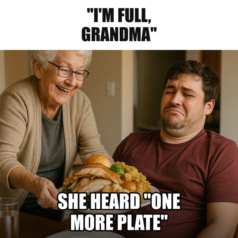 A grandmother happily sliding a huge heaping plate of food in front of a young adult grandson who is already visibly stuffed and leaning back in his chair. Caption: ""I'm full, Grandma" She heard "one more plate""