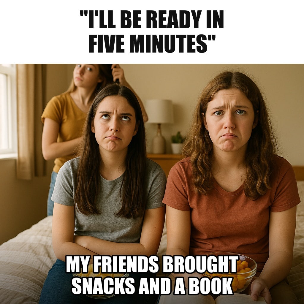 Two teenage girls sitting on a bed patiently with snacks and an open book, waiting, while a third girl in the background still brushes her hair. Caption: ""I'll be ready in five minutes" My friends brought snacks and a book"