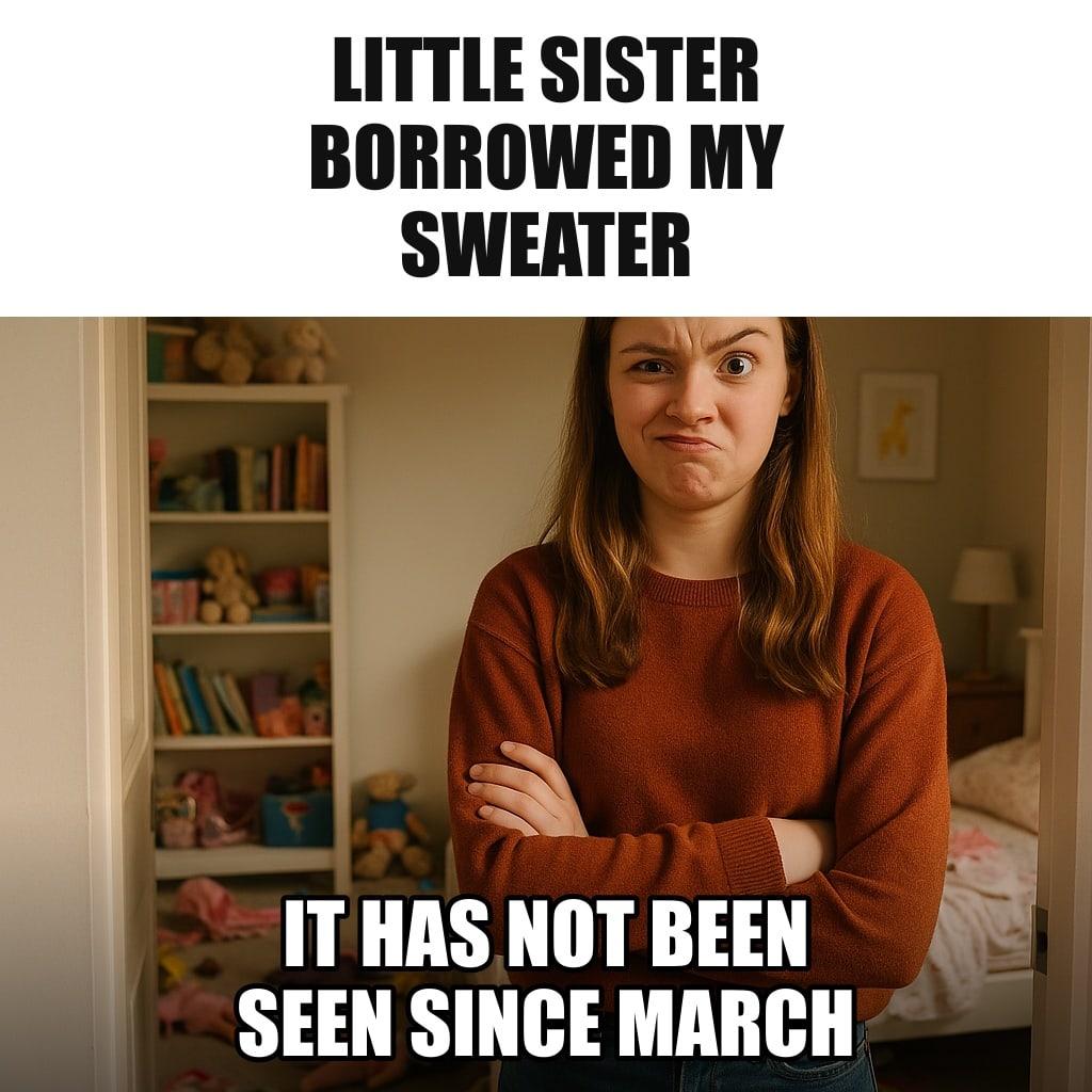 A teenage girl standing in her younger sister's messy bedroom doorway with arms crossed, a sweater sleeve visibly sticking out from under the bed. Caption: "Little sister borrowed my sweater It has not been seen since March"