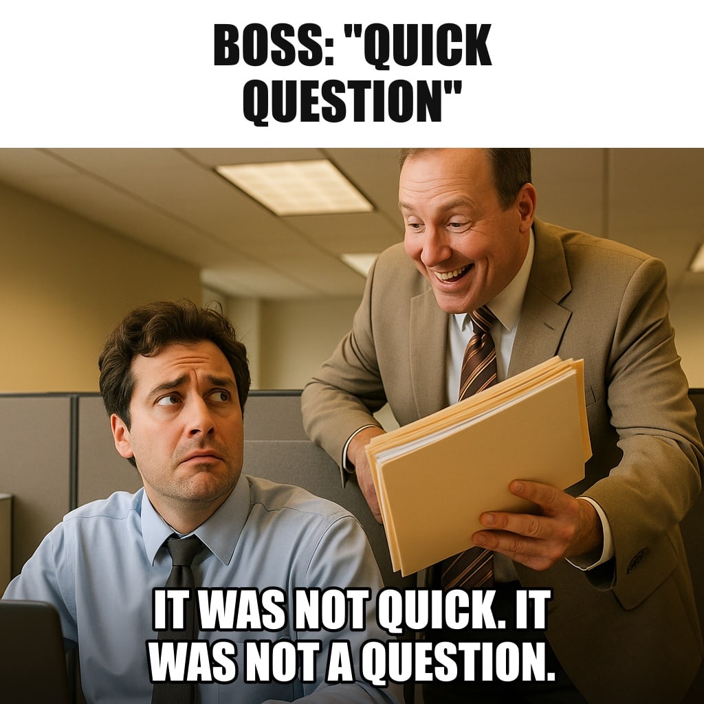 A worried office employee at a cubicle desk, looking up with dread as a cheerful manager leans over the cubicle wall holding a thick folder. Caption: "Boss: "Quick question" It was not quick. It was not a question."